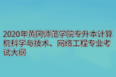 2020年黄冈师范学院专升本计算机科学与技术、网络工程专业考试大纲