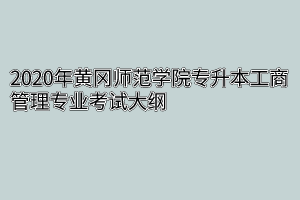 2020年黄冈师范学院专升本工商管理专业考试大纲