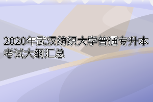 2020年武汉纺织大学普通专升本考试大纲汇总