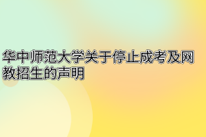 华中师范大学关于停止成考及网教招生的声明