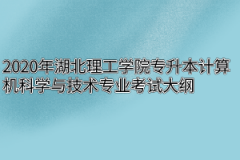 2020年湖北理工学院专升本计算机科学与技术专业考试大纲