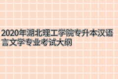 2020年湖北理工学院专升本汉语言文学专业考试大纲