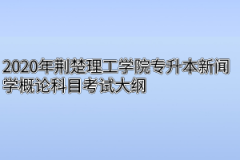 2020年荆楚理工学院专升本新闻学概论科目考试大纲