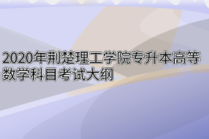 2020年荆楚理工学院专升本高等数学科目考试大纲