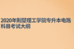 2020年荆楚理工学院专升本电路科目考试大纲