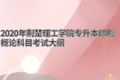 2020年荆楚理工学院专升本印刷概论科目考试大纲