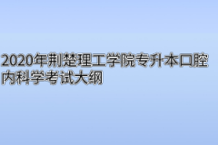 2020年荆楚理工学院专升本口腔内科学考试大纲