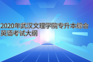 2020年武汉文理学院专升本综合英语考试大纲