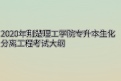 2020年荆楚理工学院专升本生化分离工程考试大纲