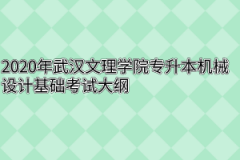 2020年武汉文理学院专升本机械设计基础考试大纲