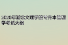 2020年湖北文理学院专升本管理学考试大纲