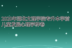 2020年湖北文理学院专升本学前儿童发展心理学样卷