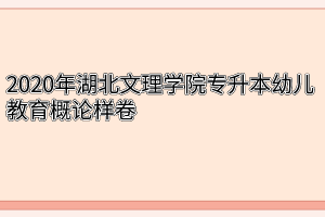 2020年湖北文理学院专升本幼儿教育概论样卷
