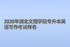 2020年湖北文理学院专升本英语写作考试样卷