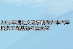 2020年湖北文理学院专升本汽车服务工程基础考试大纲