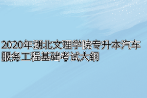 2020年湖北文理学院专升本汽车服务工程基础考试大纲