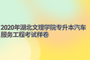 2020年湖北文理学院专升本汽车服务工程考试样卷