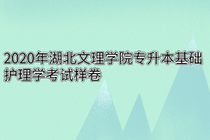 2020年湖北文理学院专升本基础护理学考试样卷