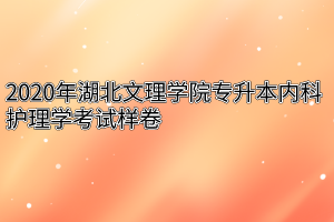 2020年湖北文理学院专升本内科护理学考试样卷