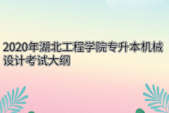 2020年湖北工程学院专升本机械设计考试大纲