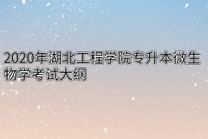 2020年湖北工程学院专升本微生物学考试大纲