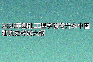 2020年湖北工程学院专升本中国建筑史考试大纲