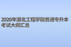 2020年湖北工程学院普通专升本考试大纲汇总