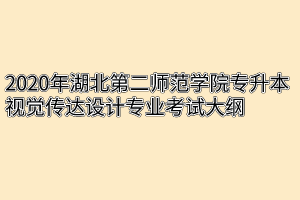 2020年湖北第二师范学院专升本视觉传达设计专业考试大纲