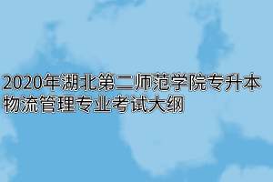 2020年湖北第二师范学院专升本物流管理专业考试大纲