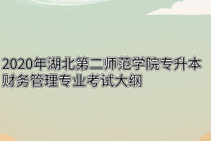 2020年湖北第二师范学院专升本财务管理专业考试大纲