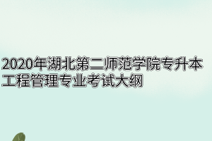 2020年湖北第二师范学院专升本工程管理专业考试大纲