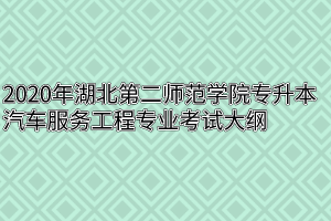 2020年湖北第二师范学院专升本汽车服务工程专业考试大纲