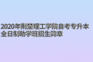 2020年荆楚理工学院自考专升本全日制助学班招生简章