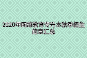 2020年网络教育专升本秋季招生简章汇总