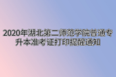 2020年湖北第二师范学院普通专升本准考证打印提醒通知