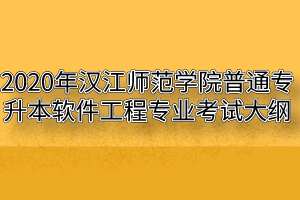 2020年汉江师范学院普通专升本软件工程专业考试大纲