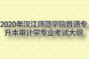 2020年汉江师范学院普通专升本审计学专业考试大纲