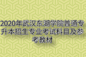 2020年武汉东湖学院普通专升本招生专业考试科目及参考教材