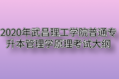 2020年武昌理工学院普通专升本管理学原理考试大纲