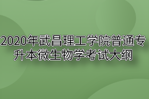 2020年武昌理工学院普通专升本微生物学考试大纲