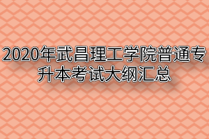 2020年武昌理工学院普通专升本考试大纲汇总