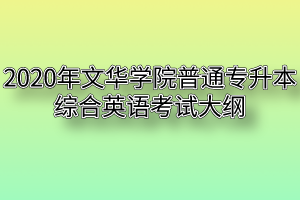 2020年文华学院普通专升本综合英语考试大纲