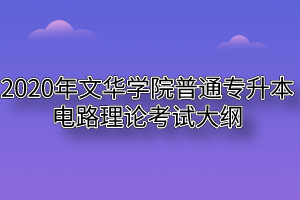 2020年文华学院普通专升本电路理论考试大纲