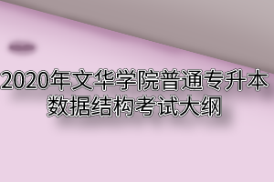 2020年文华学院普通专升本数据结构考试大纲