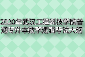 2020年武汉工程科技学院普通专升本数字逻辑考试大纲