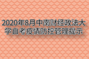 2020年8月中南财经政法大学自考疫情防控管理提示