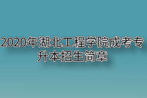 2020年湖北工程学院成考专升本招生简章