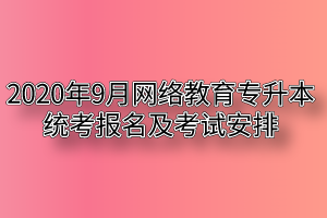 2020年9月网络教育专升本统考报名及考试安排