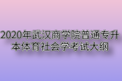 2020年武汉商学院普通专升本体育社会学考试大纲