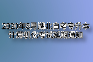 2020年8月湖北自考专升本计算机化考试延期通知